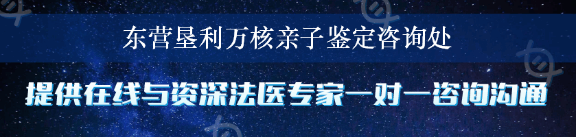 东营垦利万核亲子鉴定咨询处